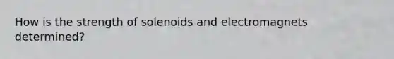 How is the strength of solenoids and electromagnets determined?