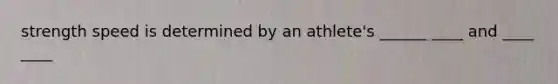 strength speed is determined by an athlete's ______ ____ and ____ ____
