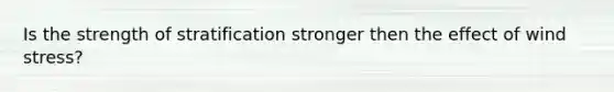 Is the strength of stratification stronger then the effect of wind stress?