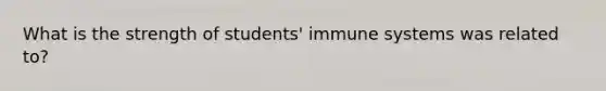 What is the strength of students' immune systems was related to?