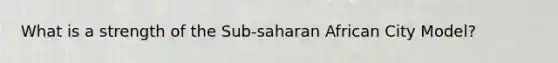 What is a strength of the Sub-saharan African City Model?