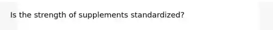 Is the strength of supplements standardized?