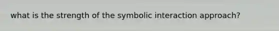 what is the strength of the symbolic interaction approach?