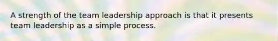 A strength of the team leadership approach is that it presents team leadership as a simple process.