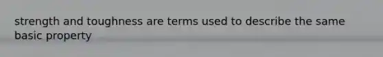 strength and toughness are terms used to describe the same basic property