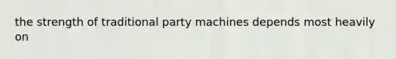 the strength of traditional party machines depends most heavily on