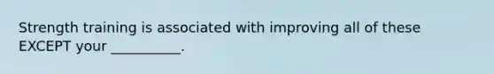 Strength training is associated with improving all of these EXCEPT your __________.