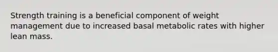 Strength training is a beneficial component of weight management due to increased basal metabolic rates with higher lean mass.