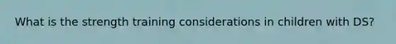What is the strength training considerations in children with DS?