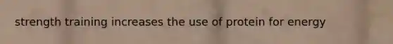strength training increases the use of protein for energy
