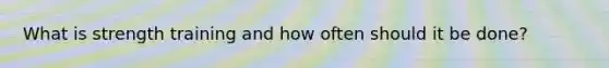 What is strength training and how often should it be done?