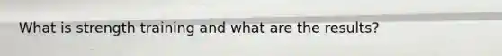 What is strength training and what are the results?