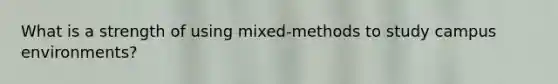 What is a strength of using mixed-methods to study campus environments?