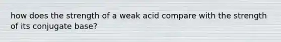 how does the strength of a weak acid compare with the strength of its conjugate base?