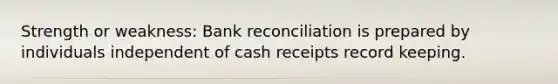 Strength or weakness: <a href='https://www.questionai.com/knowledge/kZ6GRlcQH1-bank-reconciliation' class='anchor-knowledge'>bank reconciliation</a> is prepared by individuals independent of cash receipts record keeping.