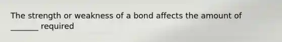 The strength or weakness of a bond affects the amount of _______ required