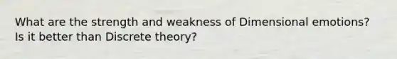 What are the strength and weakness of Dimensional emotions? Is it better than Discrete theory?