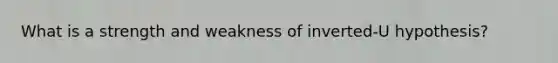 What is a strength and weakness of inverted-U hypothesis?