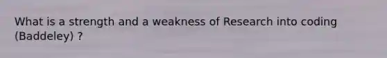 What is a strength and a weakness of Research into coding (Baddeley) ?