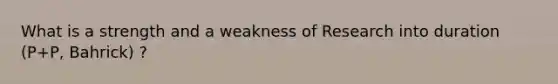 What is a strength and a weakness of Research into duration (P+P, Bahrick) ?