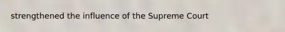 strengthened the influence of the Supreme Court