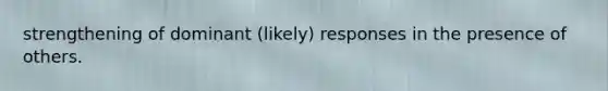 strengthening of dominant (likely) responses in the presence of others.