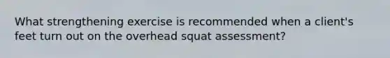 What strengthening exercise is recommended when a client's feet turn out on the overhead squat assessment?