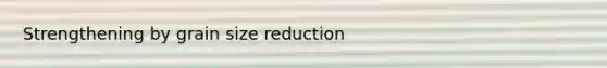 Strengthening by grain size reduction