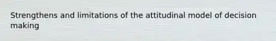 Strengthens and limitations of the attitudinal model of decision making