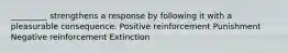 _________ strengthens a response by following it with a pleasurable consequence. Positive reinforcement Punishment Negative reinforcement Extinction