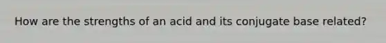 How are the strengths of an acid and its conjugate base related?