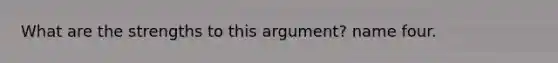 What are the strengths to this argument? name four.