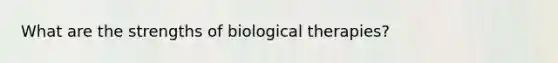 What are the strengths of biological therapies?
