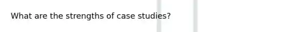 What are the strengths of case studies?