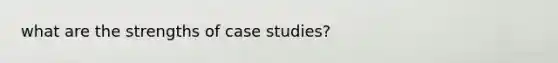 what are the strengths of case studies?