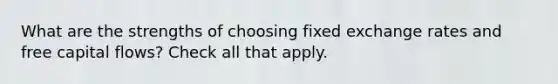 What are the strengths of choosing fixed exchange rates and free capital flows? Check all that apply.