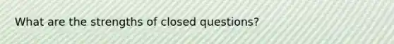 What are the strengths of closed questions?