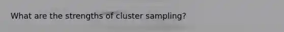 What are the strengths of cluster sampling?