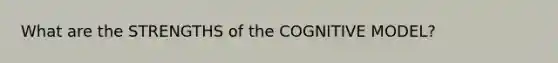 What are the STRENGTHS of the COGNITIVE MODEL?