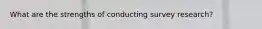 What are the strengths of conducting survey research?