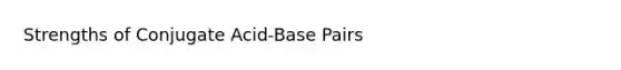 Strengths of Conjugate Acid-Base Pairs