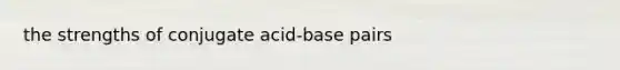 the strengths of conjugate acid-base pairs