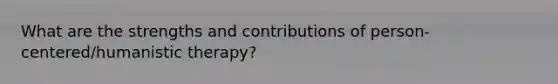 What are the strengths and contributions of person-centered/<a href='https://www.questionai.com/knowledge/kamhr6BXWV-humanistic-therapy' class='anchor-knowledge'>humanistic therapy</a>?