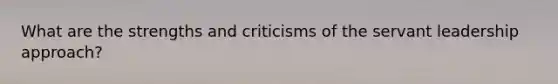 What are the strengths and criticisms of the servant leadership approach?