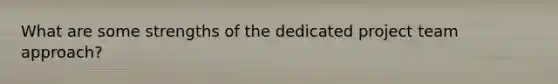 What are some strengths of the dedicated project team approach?