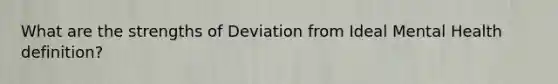 What are the strengths of Deviation from Ideal Mental Health definition?