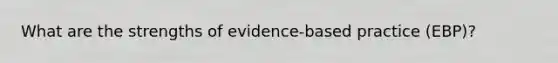 What are the strengths of evidence-based practice (EBP)?