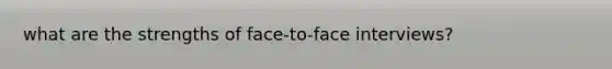 what are the strengths of face-to-face interviews?