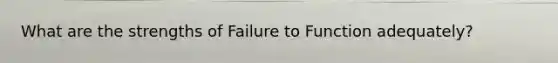 What are the strengths of Failure to Function adequately?