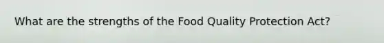 What are the strengths of the Food Quality Protection Act?